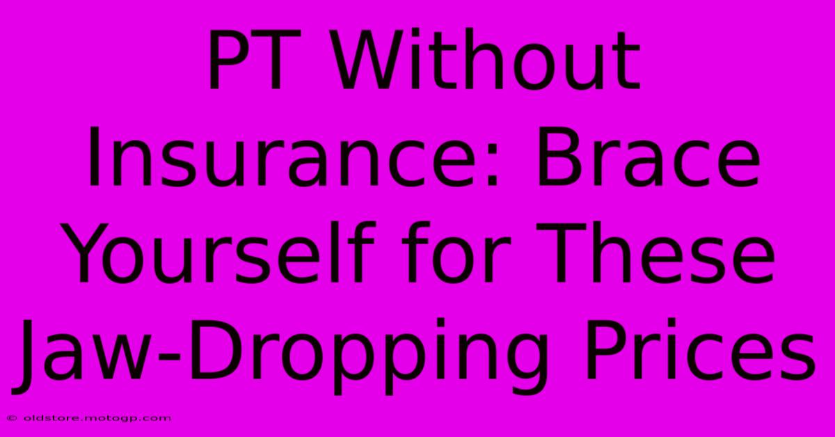 PT Without Insurance: Brace Yourself For These Jaw-Dropping Prices