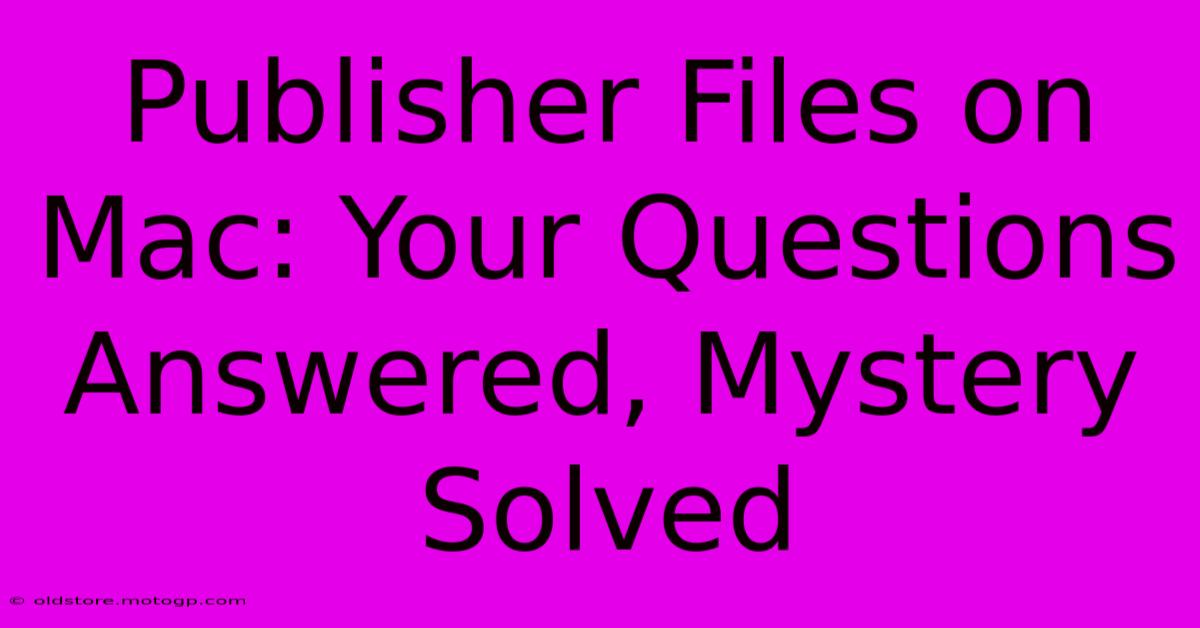 Publisher Files On Mac: Your Questions Answered, Mystery Solved