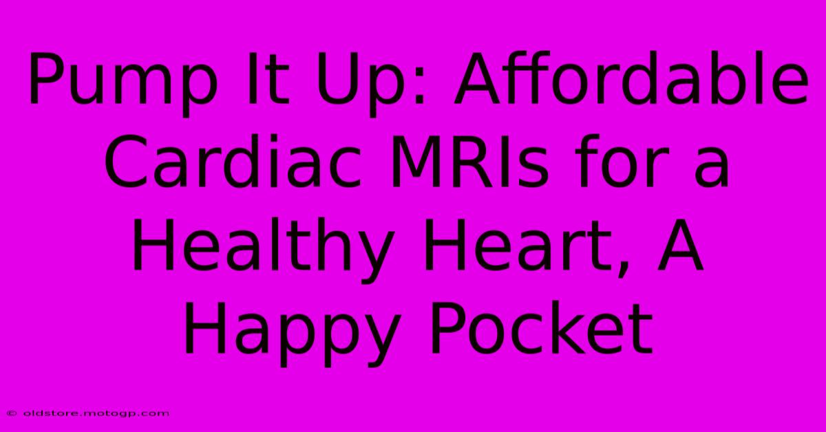 Pump It Up: Affordable Cardiac MRIs For A Healthy Heart, A Happy Pocket