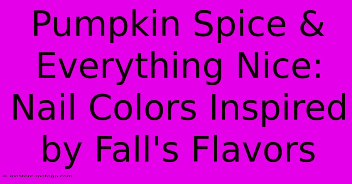 Pumpkin Spice & Everything Nice: Nail Colors Inspired By Fall's Flavors