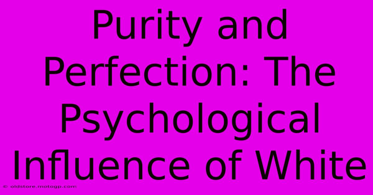 Purity And Perfection: The Psychological Influence Of White