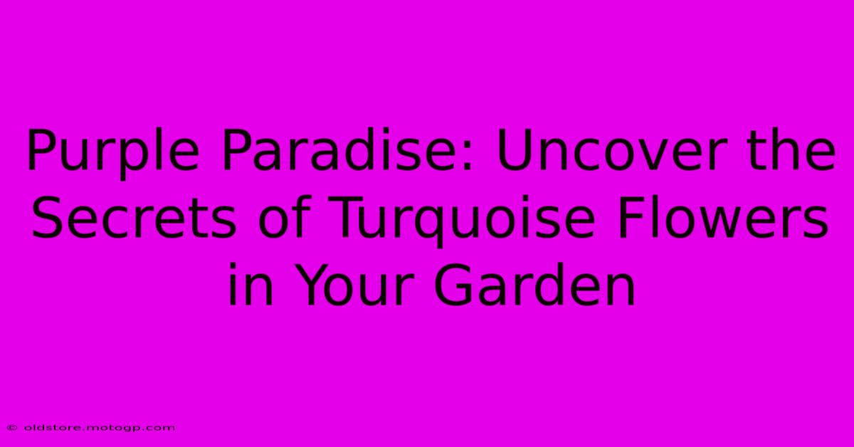 Purple Paradise: Uncover The Secrets Of Turquoise Flowers In Your Garden