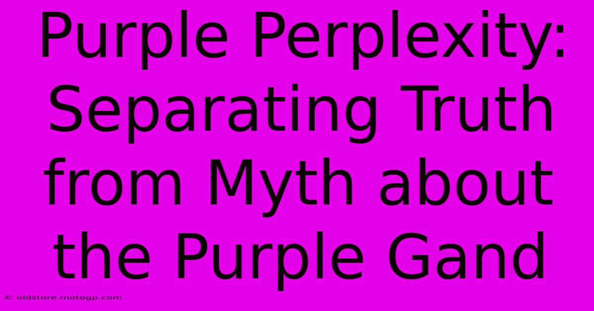 Purple Perplexity: Separating Truth From Myth About The Purple Gand