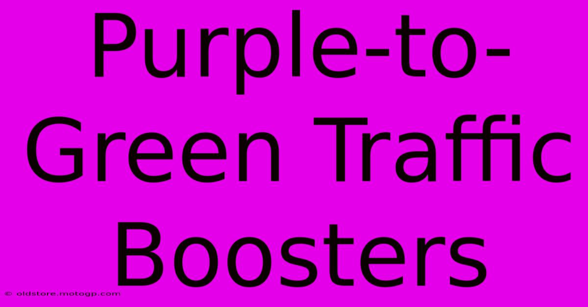 Purple-to-Green Traffic Boosters