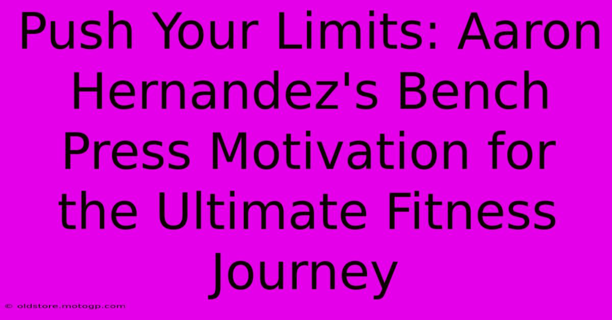 Push Your Limits: Aaron Hernandez's Bench Press Motivation For The Ultimate Fitness Journey