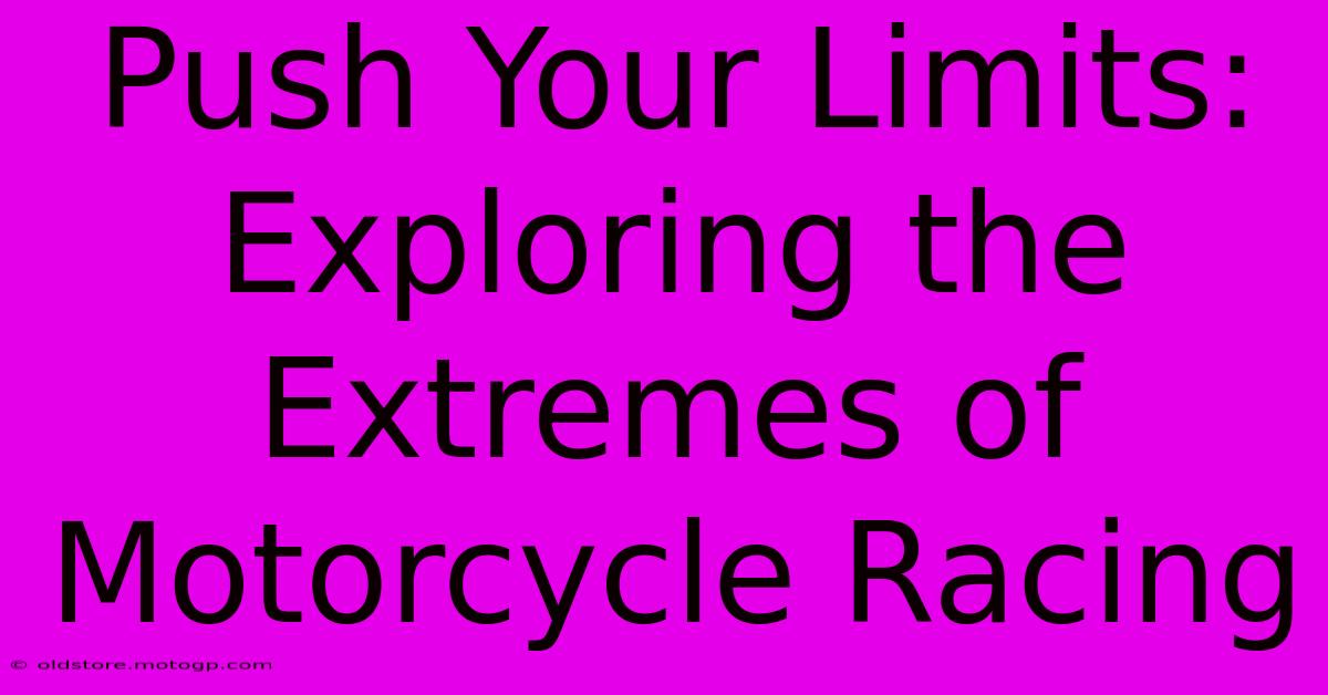 Push Your Limits: Exploring The Extremes Of Motorcycle Racing