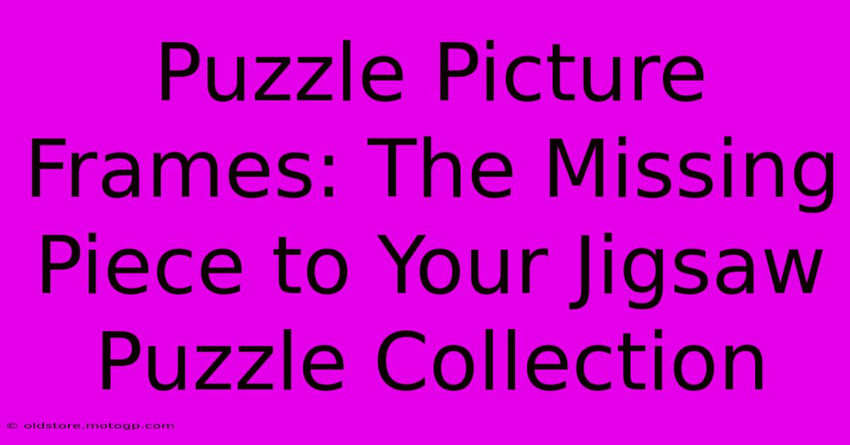 Puzzle Picture Frames: The Missing Piece To Your Jigsaw Puzzle Collection