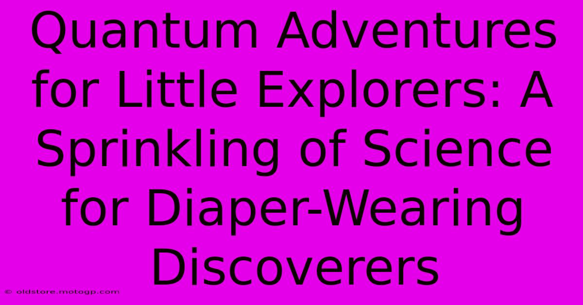 Quantum Adventures For Little Explorers: A Sprinkling Of Science For Diaper-Wearing Discoverers