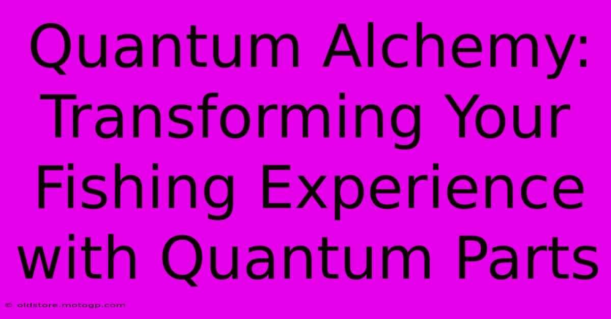 Quantum Alchemy: Transforming Your Fishing Experience With Quantum Parts