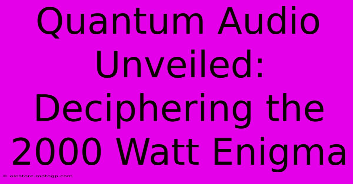 Quantum Audio Unveiled: Deciphering The 2000 Watt Enigma