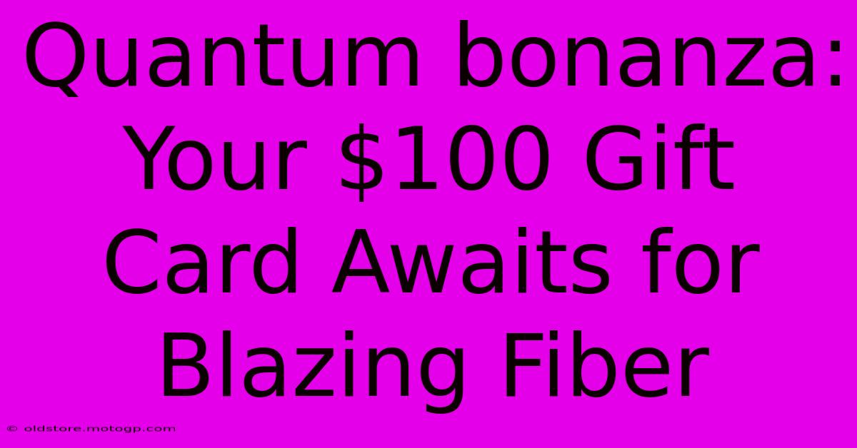 Quantum Bonanza: Your $100 Gift Card Awaits For Blazing Fiber