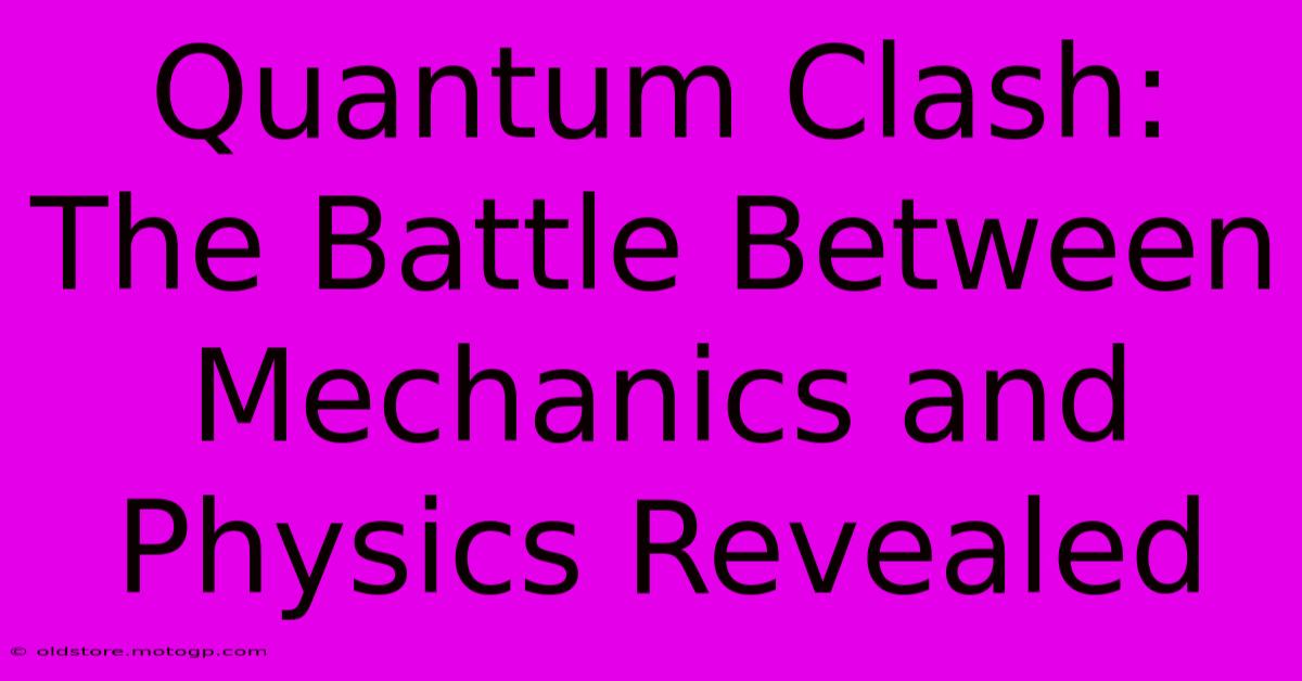 Quantum Clash: The Battle Between Mechanics And Physics Revealed