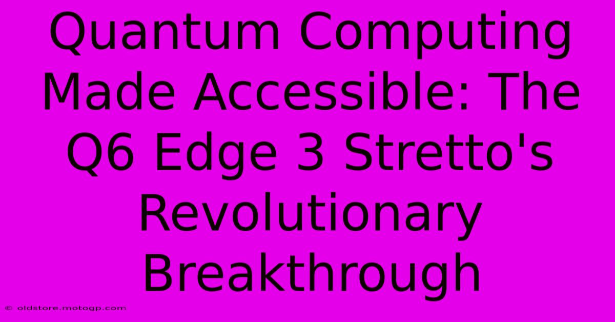 Quantum Computing Made Accessible: The Q6 Edge 3 Stretto's Revolutionary Breakthrough