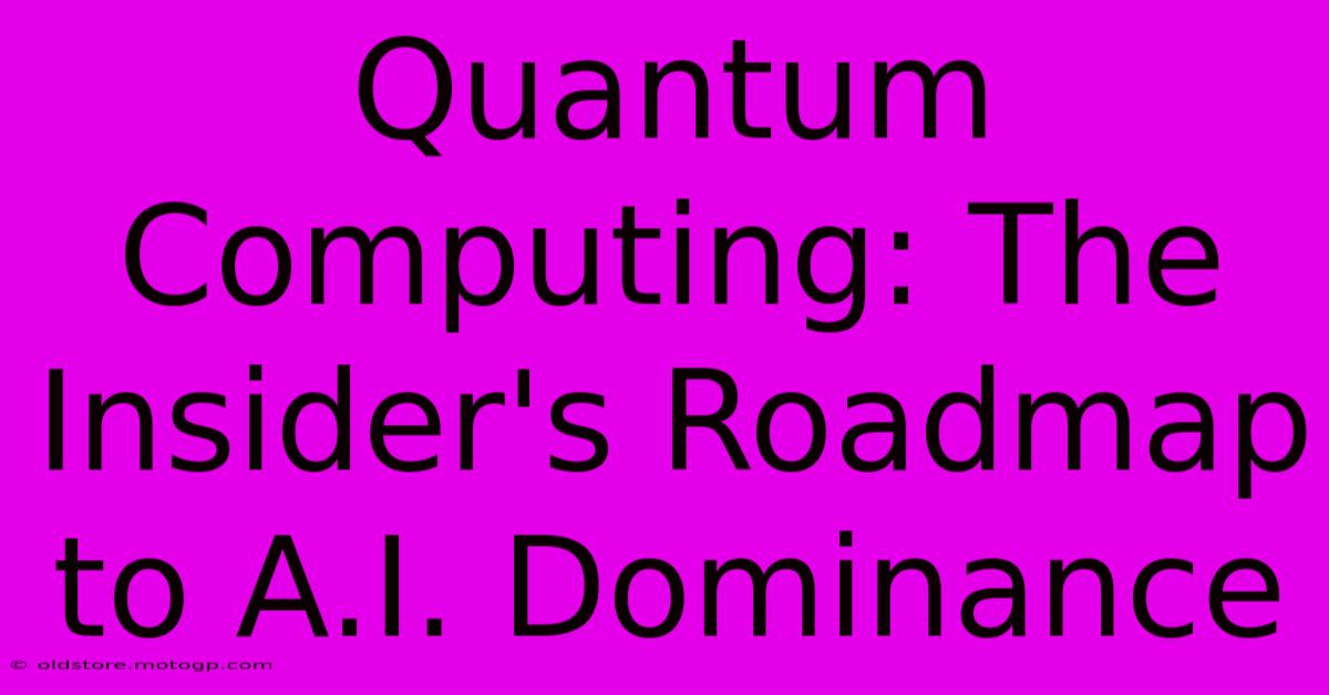 Quantum Computing: The Insider's Roadmap To A.I. Dominance