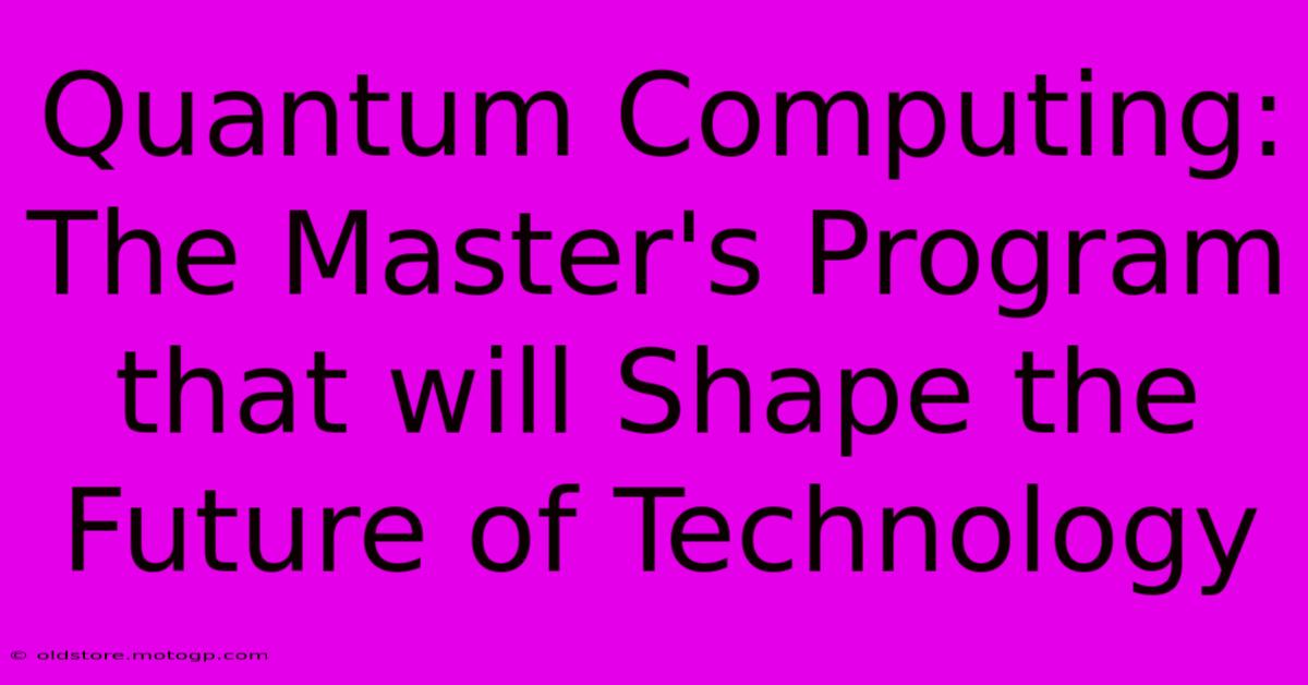 Quantum Computing: The Master's Program That Will Shape The Future Of Technology