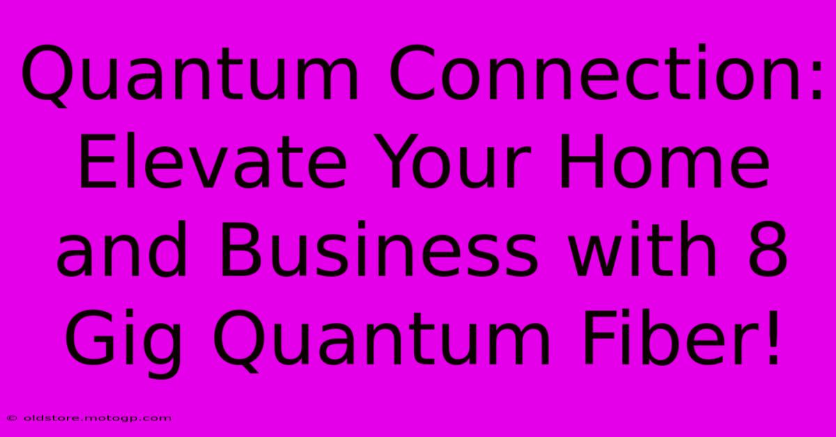 Quantum Connection: Elevate Your Home And Business With 8 Gig Quantum Fiber!