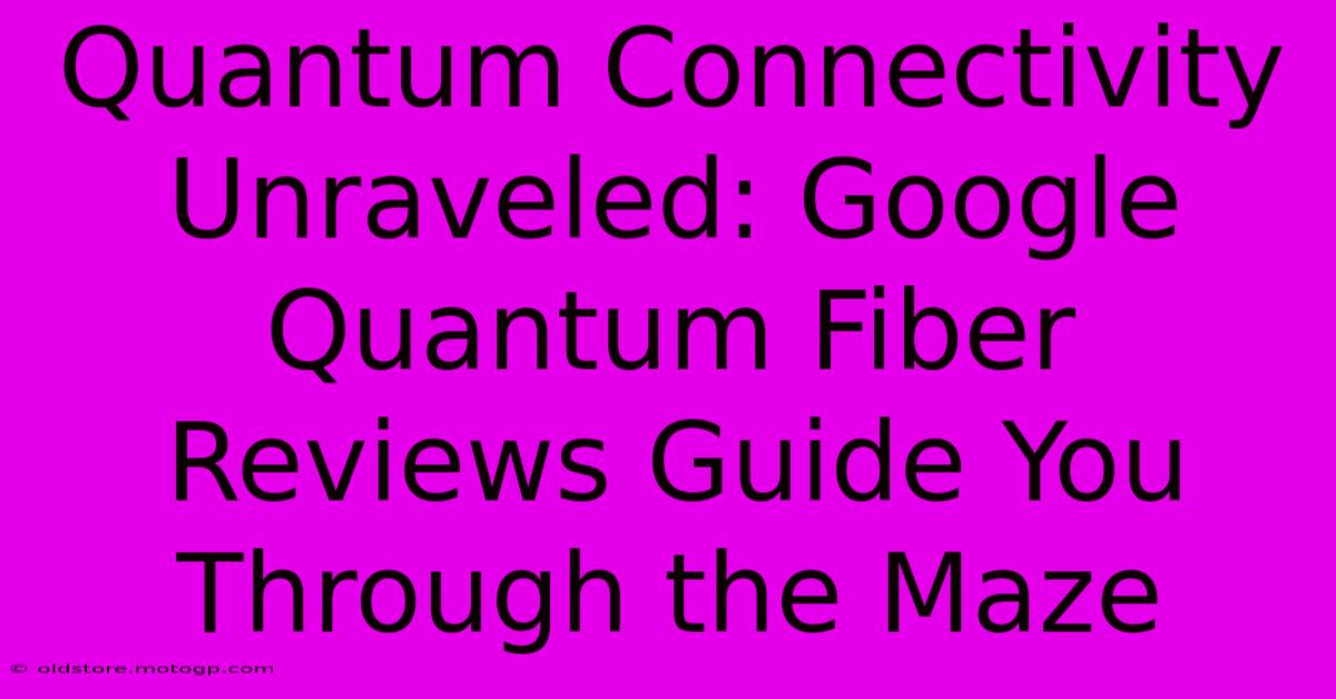 Quantum Connectivity Unraveled: Google Quantum Fiber Reviews Guide You Through The Maze