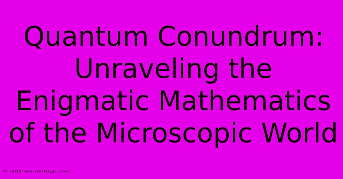 Quantum Conundrum: Unraveling The Enigmatic Mathematics Of The Microscopic World