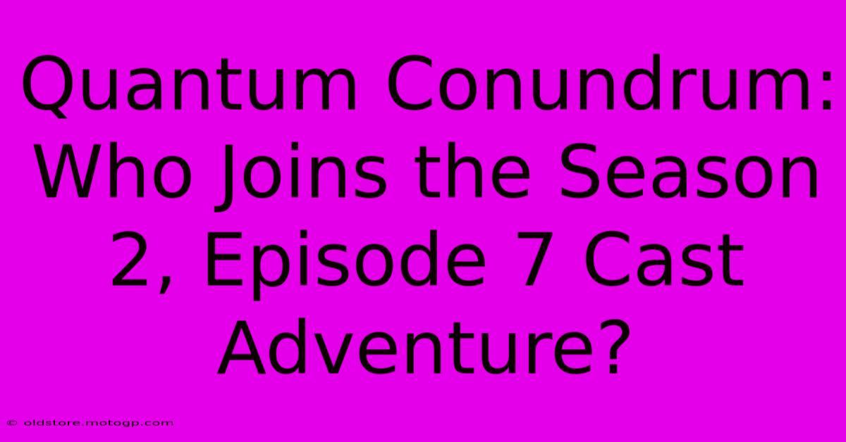 Quantum Conundrum: Who Joins The Season 2, Episode 7 Cast Adventure?