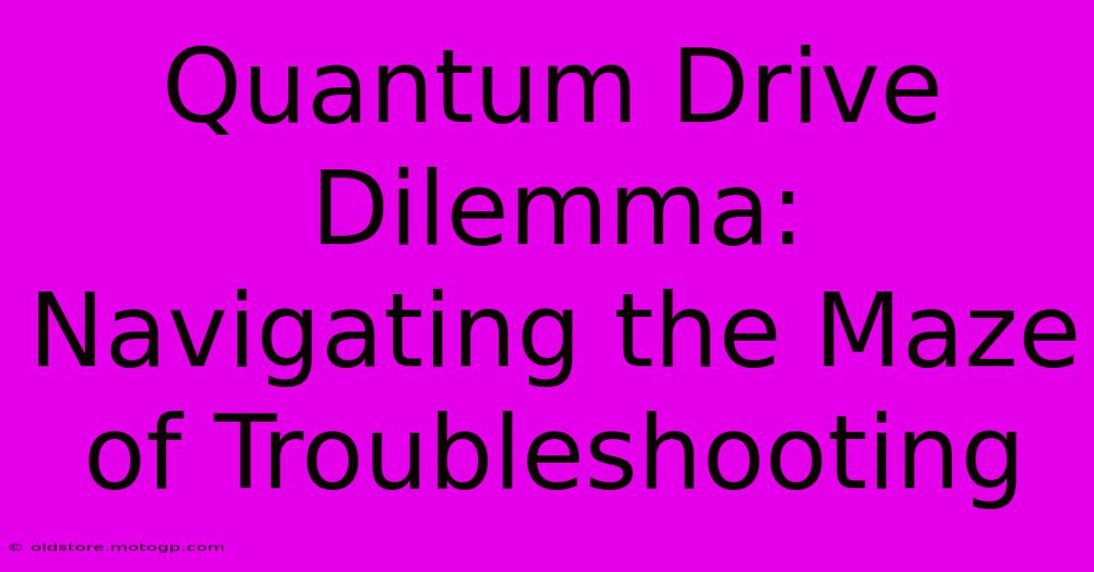 Quantum Drive Dilemma: Navigating The Maze Of Troubleshooting