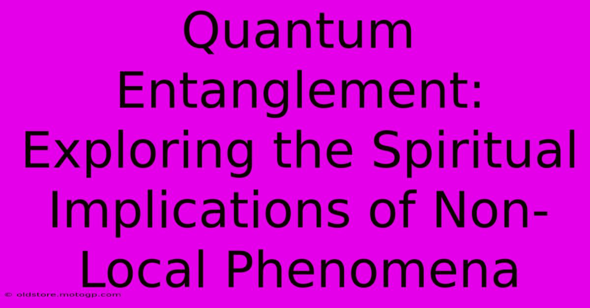 Quantum Entanglement: Exploring The Spiritual Implications Of Non-Local Phenomena