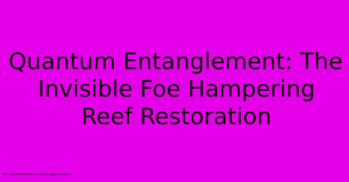 Quantum Entanglement: The Invisible Foe Hampering Reef Restoration