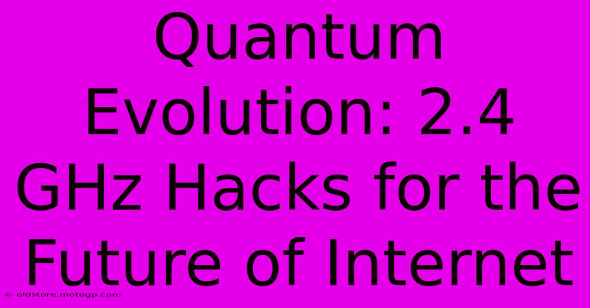 Quantum Evolution: 2.4 GHz Hacks For The Future Of Internet