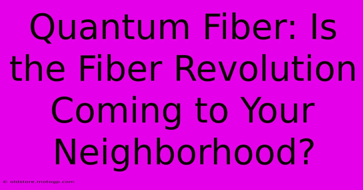 Quantum Fiber: Is The Fiber Revolution Coming To Your Neighborhood?