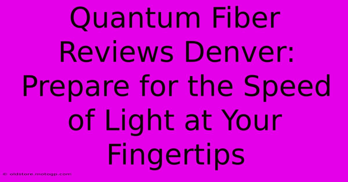 Quantum Fiber Reviews Denver: Prepare For The Speed Of Light At Your Fingertips