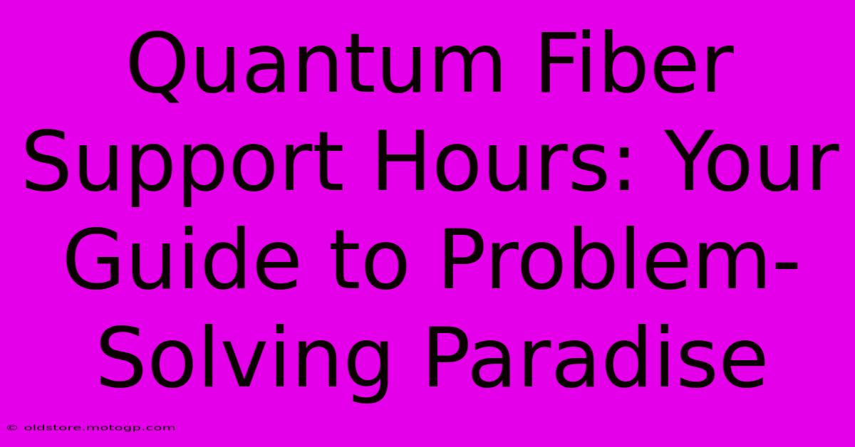 Quantum Fiber Support Hours: Your Guide To Problem-Solving Paradise