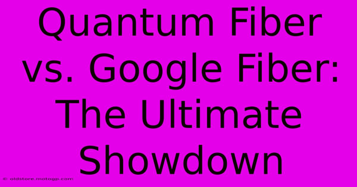 Quantum Fiber Vs. Google Fiber: The Ultimate Showdown