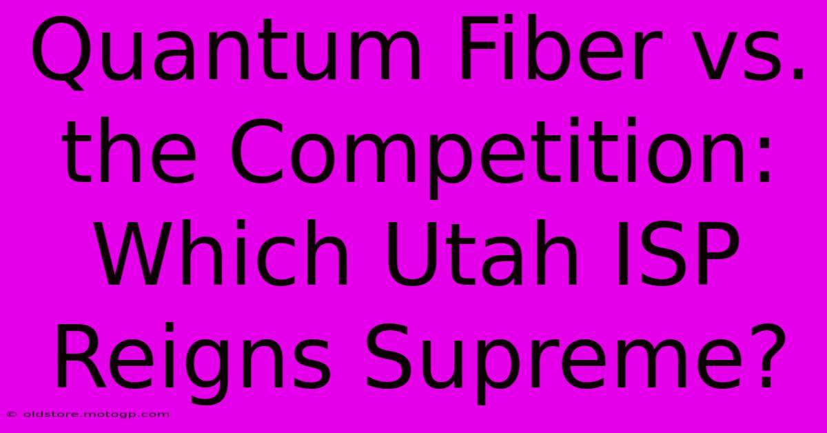 Quantum Fiber Vs. The Competition: Which Utah ISP Reigns Supreme?