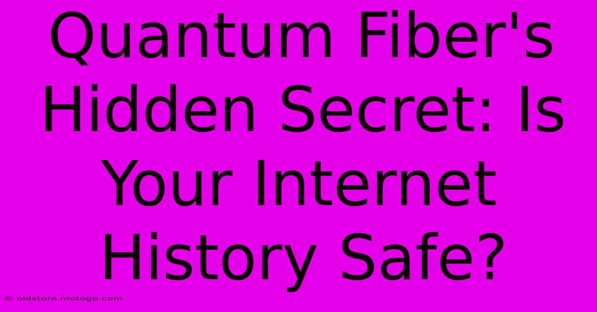 Quantum Fiber's Hidden Secret: Is Your Internet History Safe?