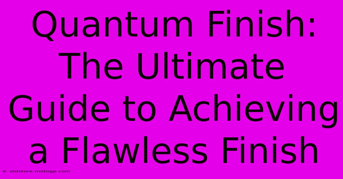 Quantum Finish: The Ultimate Guide To Achieving A Flawless Finish