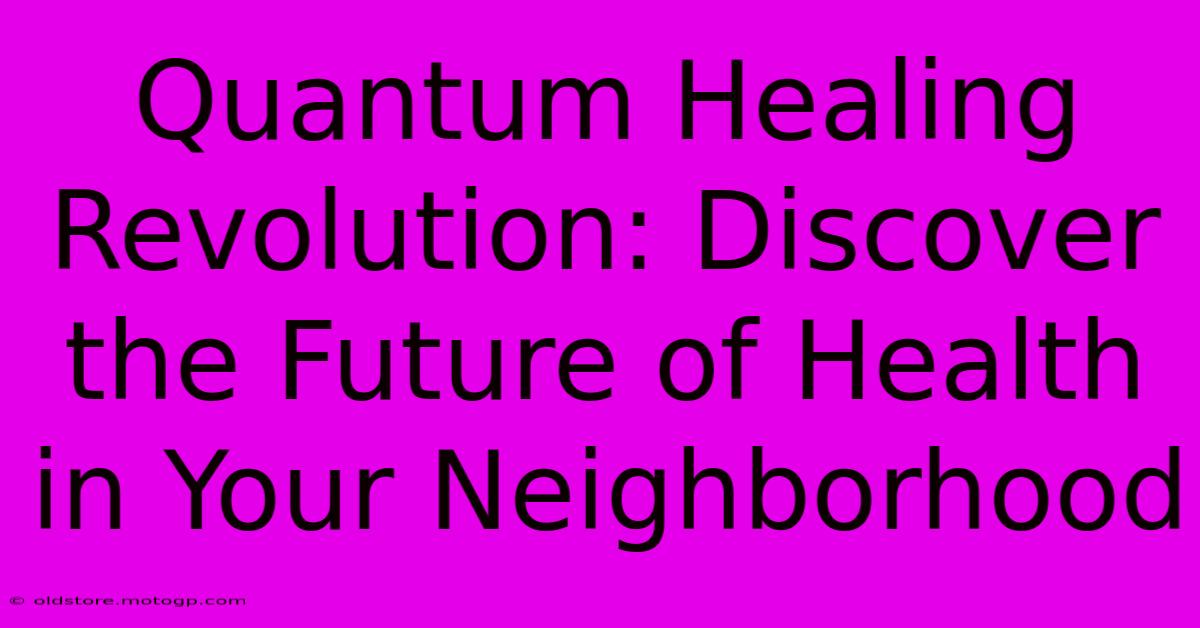 Quantum Healing Revolution: Discover The Future Of Health In Your Neighborhood