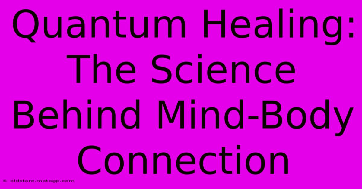 Quantum Healing: The Science Behind Mind-Body Connection