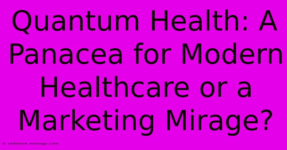 Quantum Health: A Panacea For Modern Healthcare Or A Marketing Mirage?