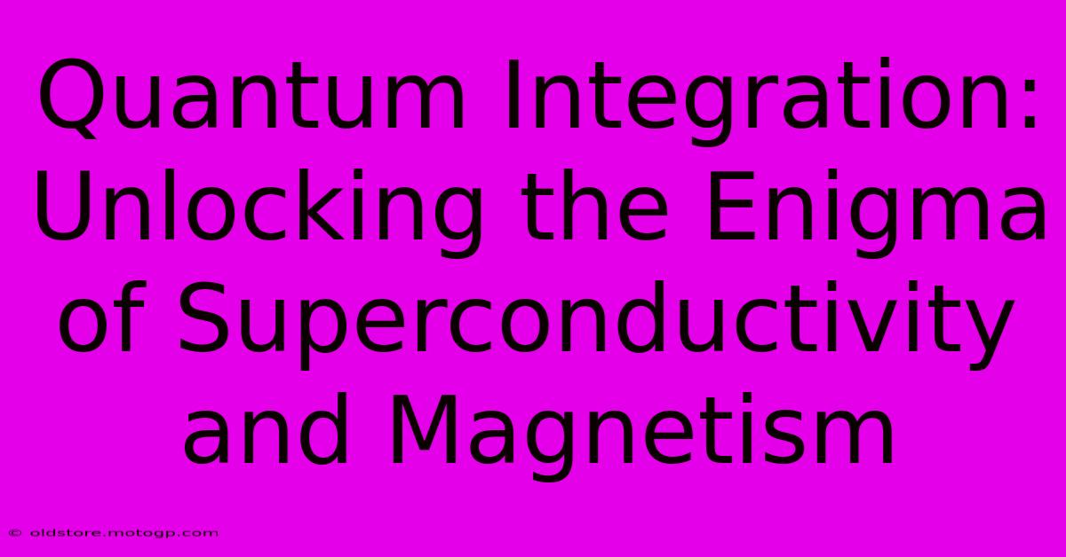 Quantum Integration: Unlocking The Enigma Of Superconductivity And Magnetism