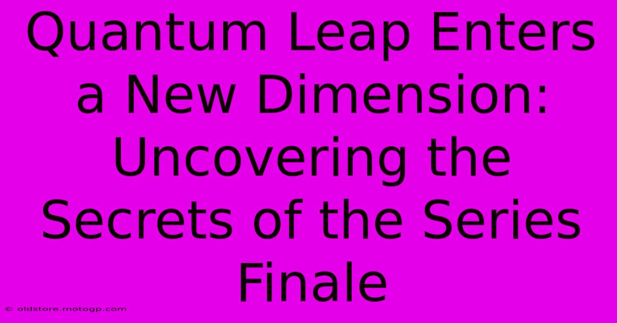 Quantum Leap Enters A New Dimension: Uncovering The Secrets Of The Series Finale