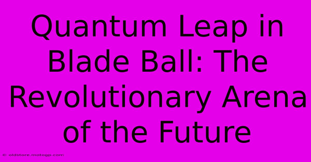 Quantum Leap In Blade Ball: The Revolutionary Arena Of The Future