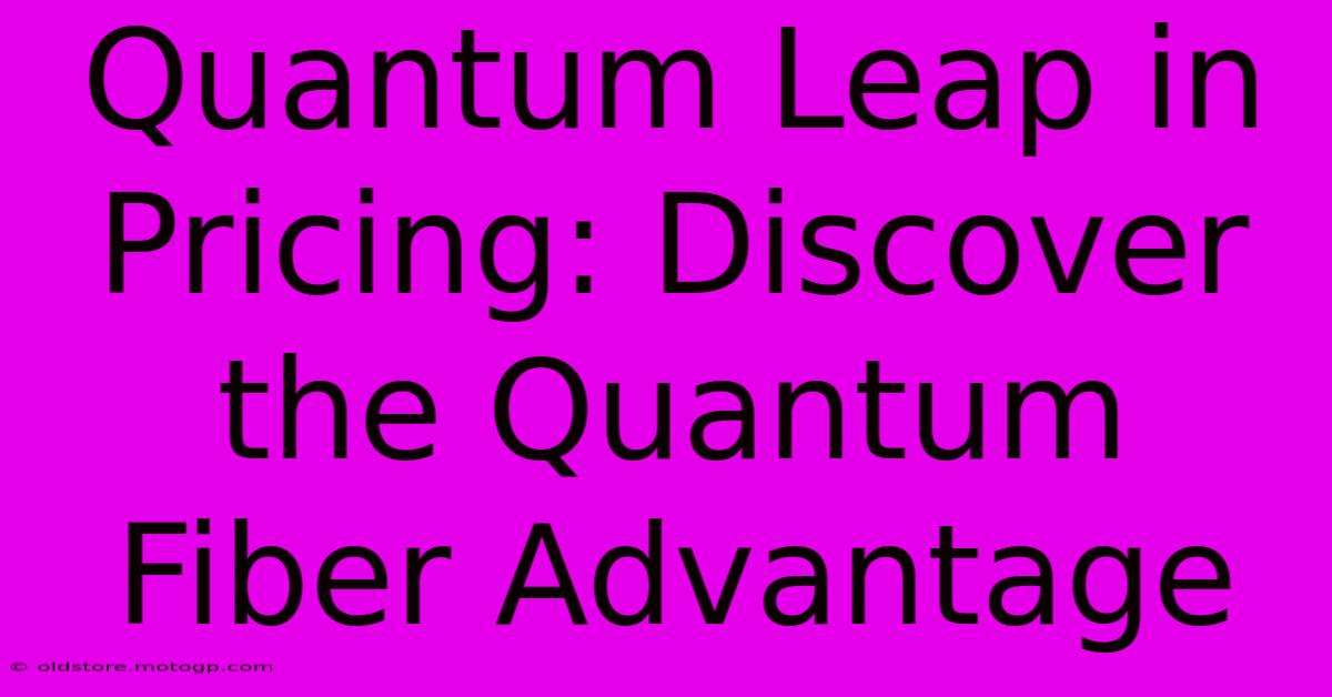 Quantum Leap In Pricing: Discover The Quantum Fiber Advantage