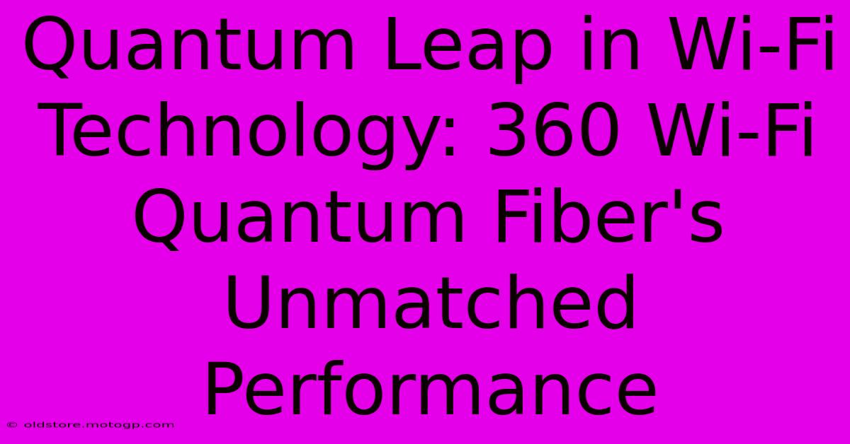 Quantum Leap In Wi-Fi Technology: 360 Wi-Fi Quantum Fiber's Unmatched Performance