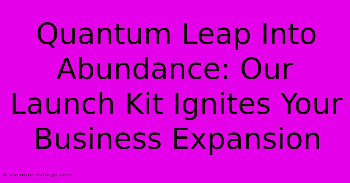 Quantum Leap Into Abundance: Our Launch Kit Ignites Your Business Expansion