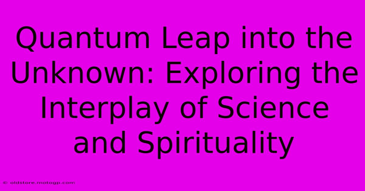 Quantum Leap Into The Unknown: Exploring The Interplay Of Science And Spirituality