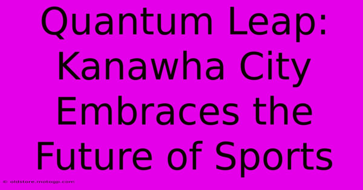 Quantum Leap: Kanawha City Embraces The Future Of Sports