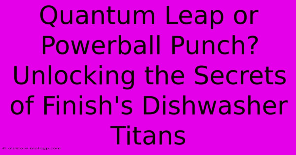 Quantum Leap Or Powerball Punch? Unlocking The Secrets Of Finish's Dishwasher Titans