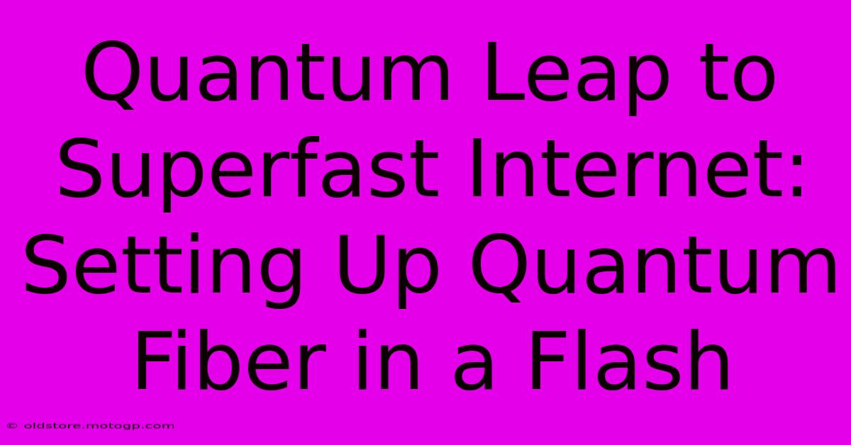 Quantum Leap To Superfast Internet: Setting Up Quantum Fiber In A Flash