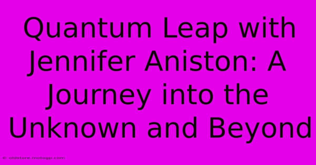 Quantum Leap With Jennifer Aniston: A Journey Into The Unknown And Beyond