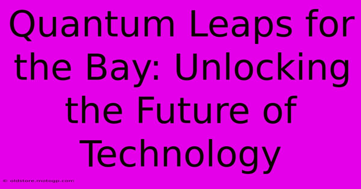 Quantum Leaps For The Bay: Unlocking The Future Of Technology