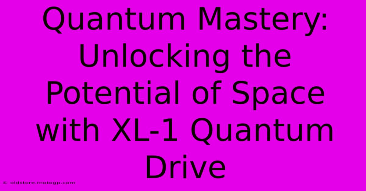 Quantum Mastery: Unlocking The Potential Of Space With XL-1 Quantum Drive